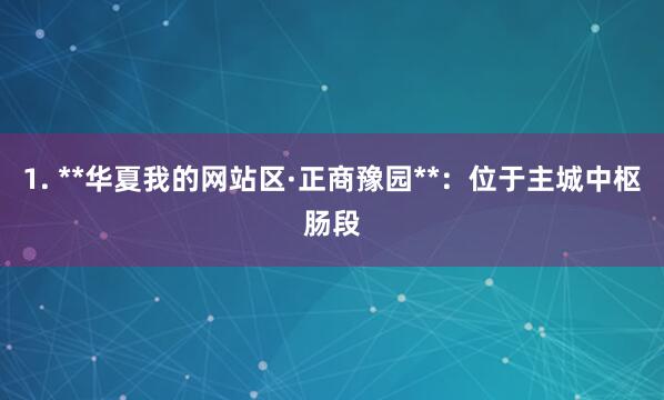 1. **华夏我的网站区·正商豫园**：位于主城中枢肠段