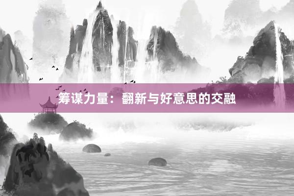 筹谋力量：翻新与好意思的交融