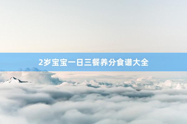2岁宝宝一日三餐养分食谱大全